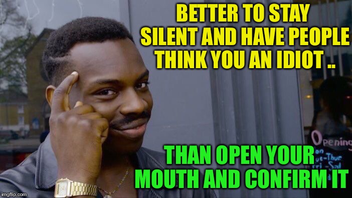 Roll Safe Think About It Meme | BETTER TO STAY SILENT AND HAVE PEOPLE THINK YOU AN IDIOT .. THAN OPEN YOUR MOUTH AND CONFIRM IT | image tagged in memes,roll safe think about it | made w/ Imgflip meme maker