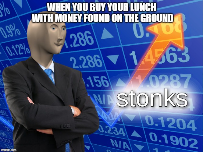 stonks | WHEN YOU BUY YOUR LUNCH WITH MONEY FOUND ON THE GROUND | image tagged in stonks | made w/ Imgflip meme maker