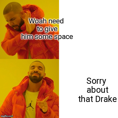 Give the man some space! | Woah need to give him some space; Sorry about that Drake | image tagged in memes,drake hotline bling,funny,give him some space,i think i used the meme wrong | made w/ Imgflip meme maker