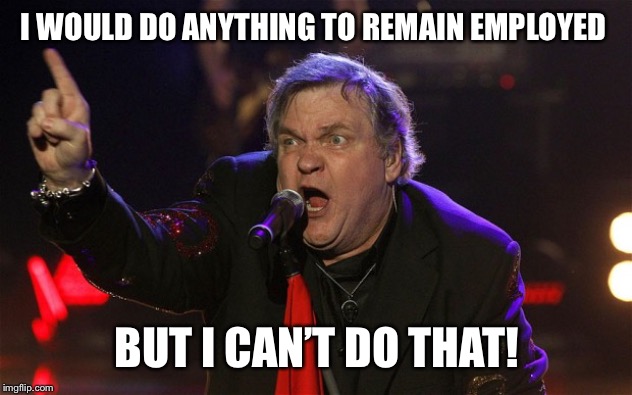 Meatloaf - I can do that! | I WOULD DO ANYTHING TO REMAIN EMPLOYED BUT I CAN’T DO THAT! | image tagged in meatloaf - i can do that | made w/ Imgflip meme maker