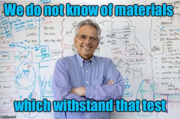 Engineering Professor Meme | We do not know of materials which withstand that test | image tagged in memes,engineering professor | made w/ Imgflip meme maker