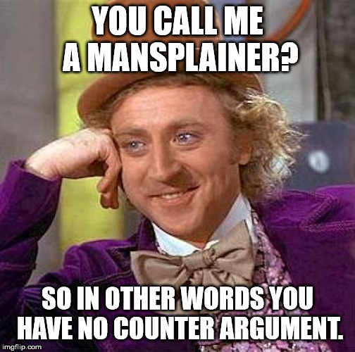 Creepy Condescending Wonka Meme | YOU CALL ME A MANSPLAINER? SO IN OTHER WORDS YOU HAVE NO COUNTER ARGUMENT. | image tagged in memes,creepy condescending wonka | made w/ Imgflip meme maker