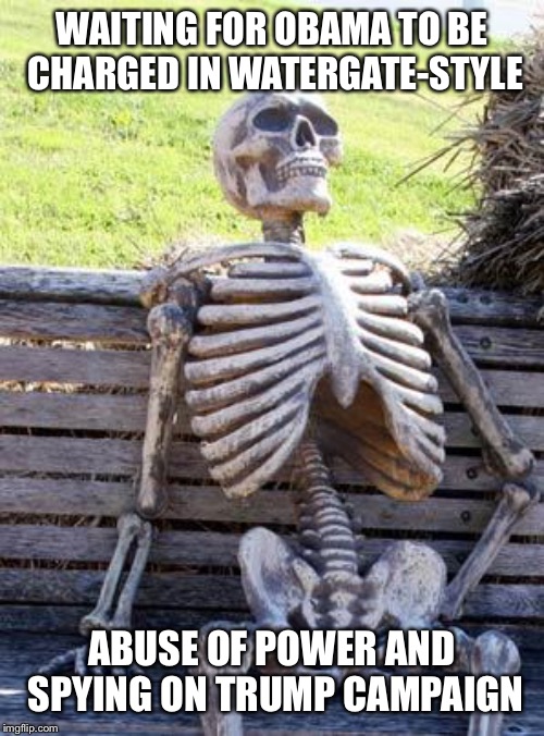 Waiting Skeleton | WAITING FOR OBAMA TO BE CHARGED IN WATERGATE-STYLE; ABUSE OF POWER AND SPYING ON TRUMP CAMPAIGN | image tagged in memes,waiting skeleton | made w/ Imgflip meme maker
