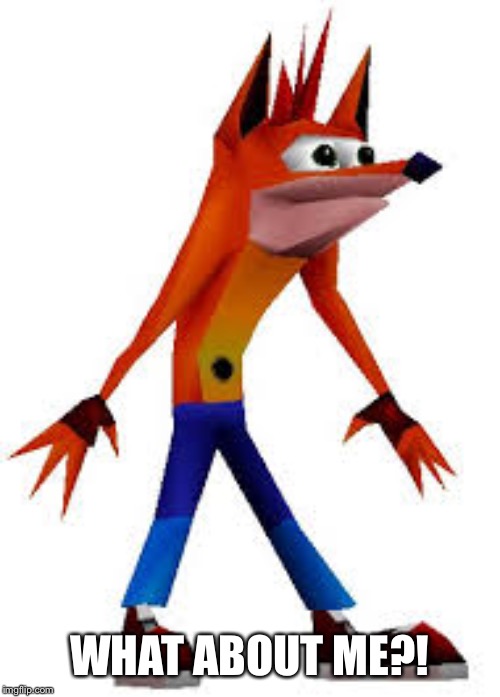 Crash Bandicoot | WHAT ABOUT ME?! | image tagged in crash bandicoot | made w/ Imgflip meme maker