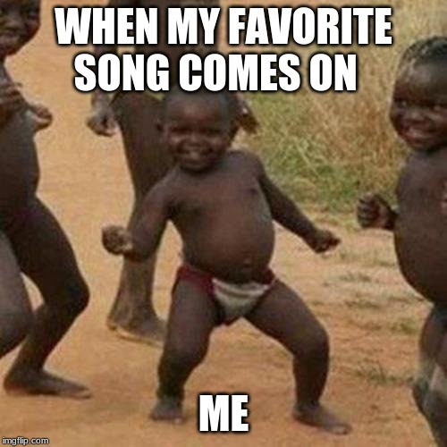 Third World Success Kid | WHEN MY FAVORITE SONG COMES ON; ME | image tagged in memes,third world success kid | made w/ Imgflip meme maker