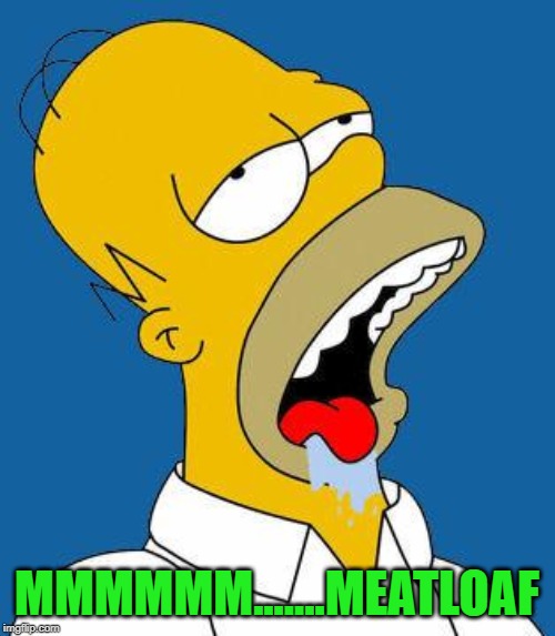 Homer Drooling | MMMMMM.......MEATLOAF | image tagged in homer drooling | made w/ Imgflip meme maker