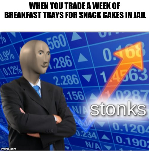Stonks | WHEN YOU TRADE A WEEK OF BREAKFAST TRAYS FOR SNACK CAKES IN JAIL | image tagged in stonks | made w/ Imgflip meme maker