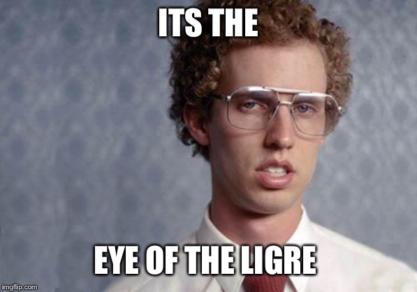 Napoleon Dynamite | ITS THE; EYE OF THE LIGRE | image tagged in napoleon dynamite | made w/ Imgflip meme maker