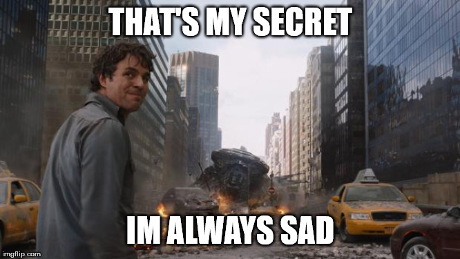 Hulk | THAT'S MY SECRET; IM ALWAYS SAD | image tagged in hulk | made w/ Imgflip meme maker