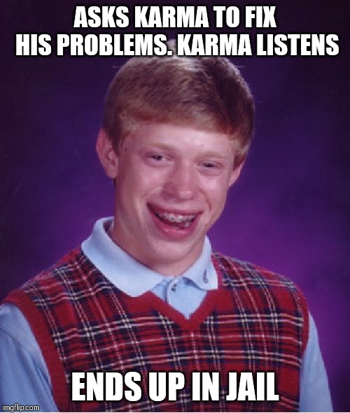 Bad Luck Brian Meme | ASKS KARMA TO FIX HIS PROBLEMS. KARMA LISTENS; ENDS UP IN JAIL | image tagged in memes,bad luck brian | made w/ Imgflip meme maker