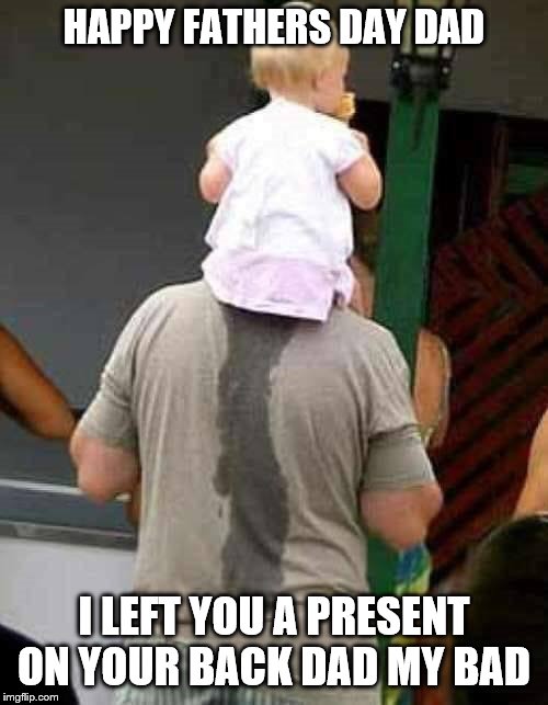 happy fathers day dad | HAPPY FATHERS DAY DAD; I LEFT YOU A PRESENT ON YOUR BACK DAD MY BAD | image tagged in happy fathers day,funny meme,funny memes,daddy,baby | made w/ Imgflip meme maker