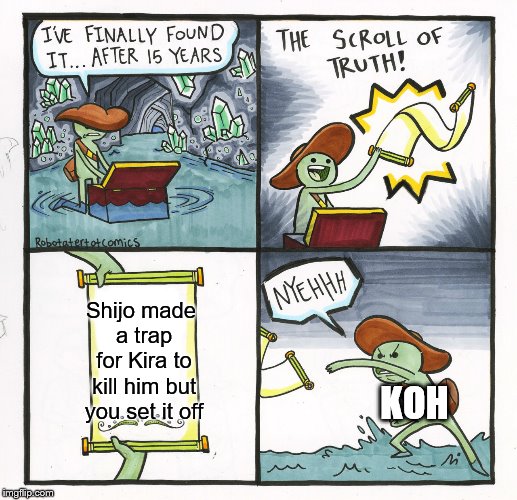 The Scroll Of Truth Meme | Shijo made a trap for Kira to kill him but you set it off; KOH | image tagged in memes,the scroll of truth | made w/ Imgflip meme maker