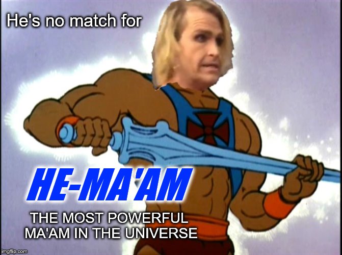 He's no match for HE-MA'AM THE MOST POWERFUL MA'AM IN THE UNIVERSE | made w/ Imgflip meme maker