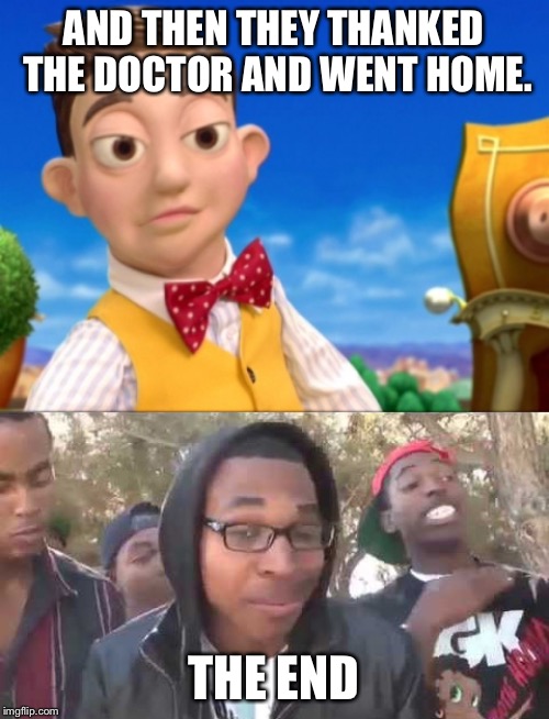 AND THEN THEY THANKED THE DOCTOR AND WENT HOME. THE END | image tagged in lazy town selfish kid | made w/ Imgflip meme maker