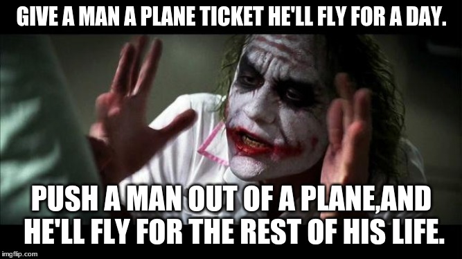 No one BATS an eye | GIVE A MAN A PLANE TICKET HE'LL FLY FOR A DAY. PUSH A MAN OUT OF A PLANE,AND HE'LL FLY FOR THE REST OF HIS LIFE. | image tagged in no one bats an eye | made w/ Imgflip meme maker