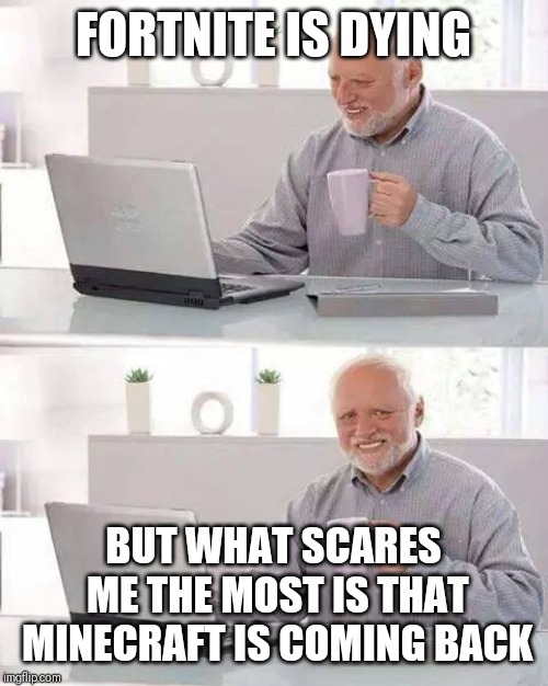 Hide the Pain Harold | FORTNITE IS DYING; BUT WHAT SCARES ME THE MOST IS THAT MINECRAFT IS COMING BACK | image tagged in memes,hide the pain harold | made w/ Imgflip meme maker