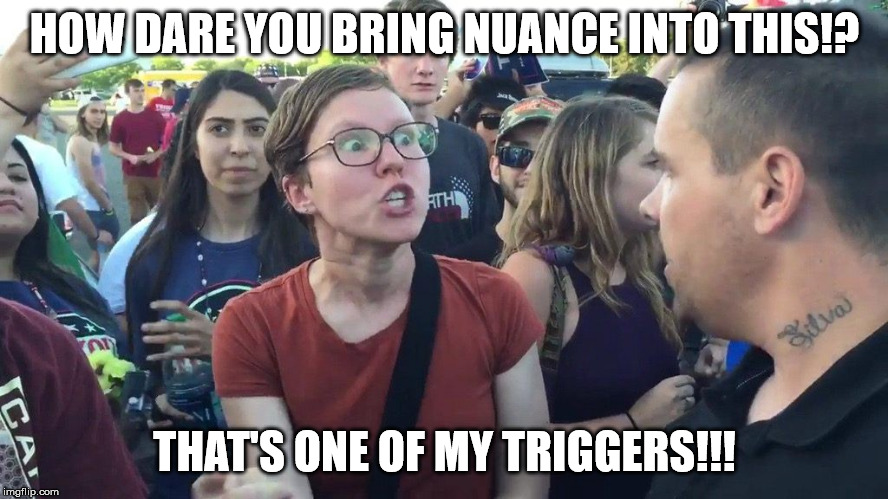 Triggered SJW | HOW DARE YOU BRING NUANCE INTO THIS!? THAT'S ONE OF MY TRIGGERS!!! | image tagged in triggered sjw | made w/ Imgflip meme maker