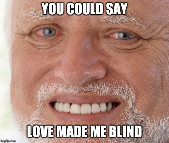 Hide the Pain Harold | YOU COULD SAY LOVE MADE ME BLIND | image tagged in hide the pain harold | made w/ Imgflip meme maker