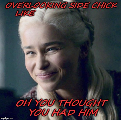 That look | OVERLOOKING SIDE CHICK LIKE; OH YOU THOUGHT YOU HAD HIM | image tagged in that look | made w/ Imgflip meme maker