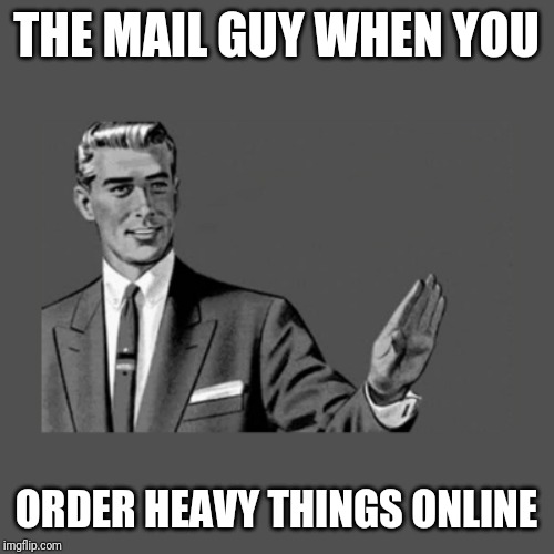 Kill yourself guy | THE MAIL GUY WHEN YOU; ORDER HEAVY THINGS ONLINE | image tagged in kill yourself guy on mental health | made w/ Imgflip meme maker