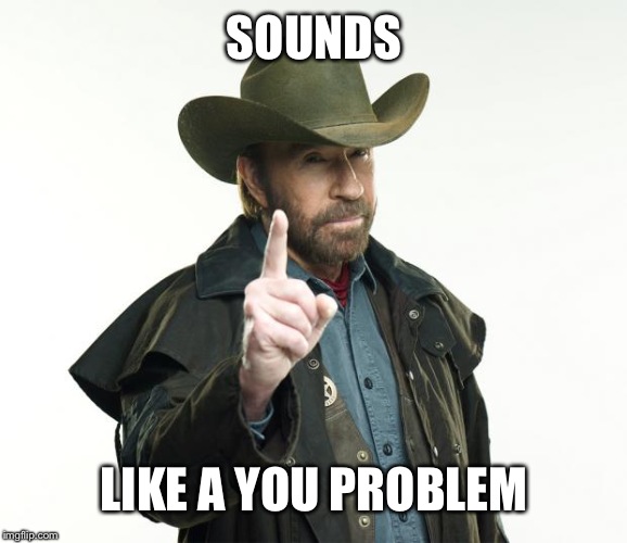Chuck Norris Finger Meme | SOUNDS LIKE A YOU PROBLEM | image tagged in memes,chuck norris finger,chuck norris | made w/ Imgflip meme maker