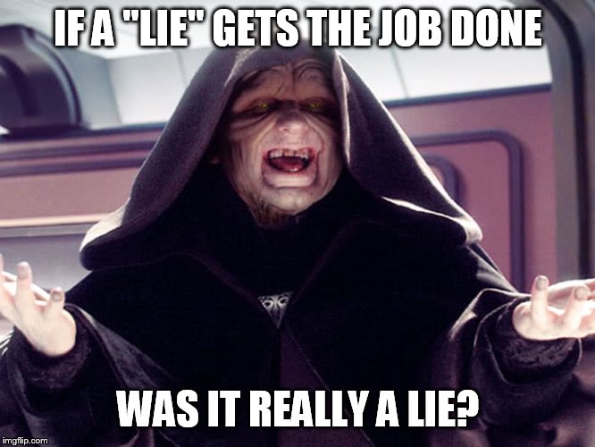 Whatever | IF A "LIE" GETS THE JOB DONE; WAS IT REALLY A LIE? | image tagged in lord sidious,lies,honesty,star wars | made w/ Imgflip meme maker