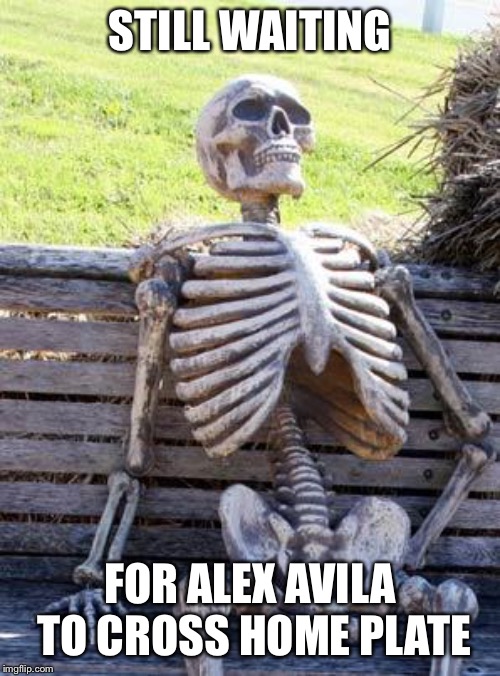 Waiting Skeleton | STILL WAITING; FOR ALEX AVILA TO CROSS HOME PLATE | image tagged in memes,waiting skeleton | made w/ Imgflip meme maker