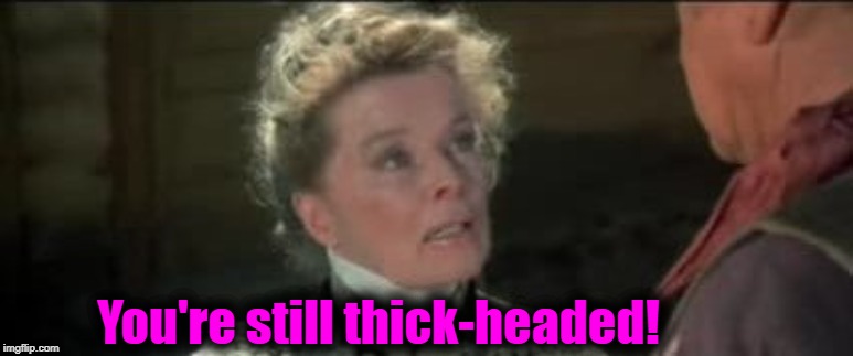 You're still thick-headed! | made w/ Imgflip meme maker