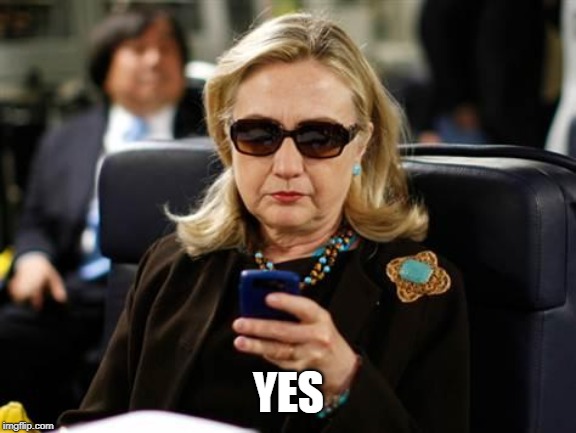 Hillary Clinton Cellphone Meme | YES | image tagged in memes,hillary clinton cellphone | made w/ Imgflip meme maker