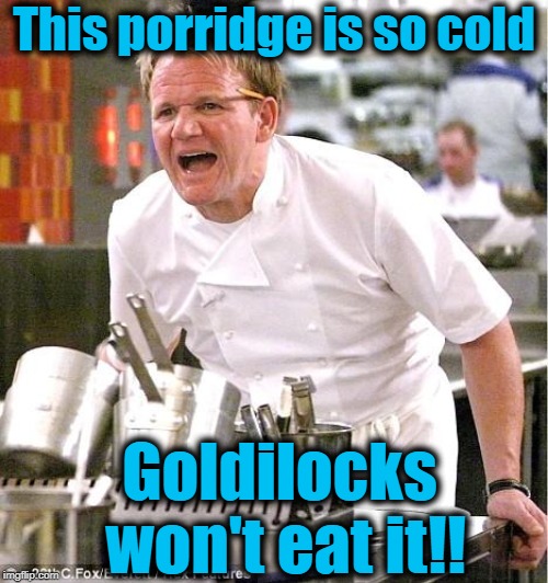 Chef Gordon Ramsay Meme | This porridge is so cold; Goldilocks won't eat it!! | image tagged in memes,chef gordon ramsay | made w/ Imgflip meme maker