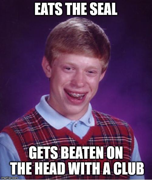EATS THE SEAL GETS BEATEN ON THE HEAD WITH A CLUB | image tagged in memes,bad luck brian | made w/ Imgflip meme maker