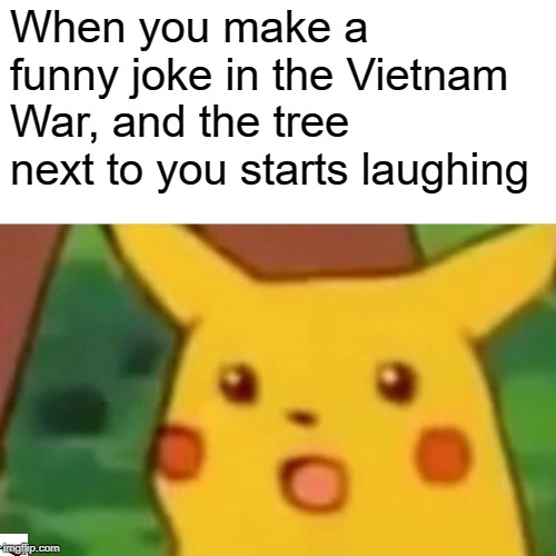Surprised Pikachu Meme | When you make a funny joke in the Vietnam War, and the tree next to you starts laughing | image tagged in memes,surprised pikachu | made w/ Imgflip meme maker