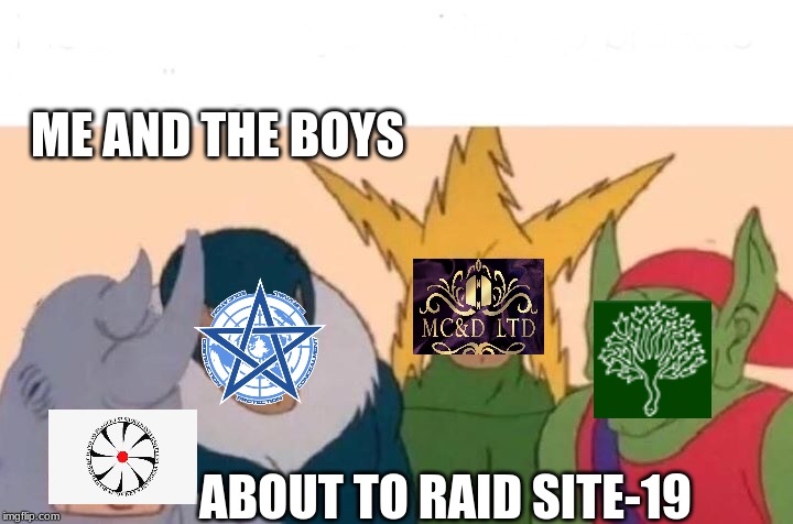 Me and the boys about to raid site-19 | ME AND THE BOYS; ABOUT TO RAID SITE-19 | image tagged in me and the boys,scp meme | made w/ Imgflip meme maker
