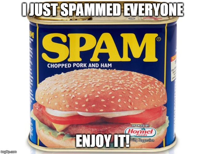 Can of Spam | I JUST SPAMMED EVERYONE; ENJOY IT! | image tagged in can of spam | made w/ Imgflip meme maker
