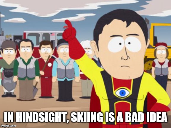 Captain Hindsight Meme | IN HINDSIGHT, SKIING IS A BAD IDEA | image tagged in memes,captain hindsight | made w/ Imgflip meme maker