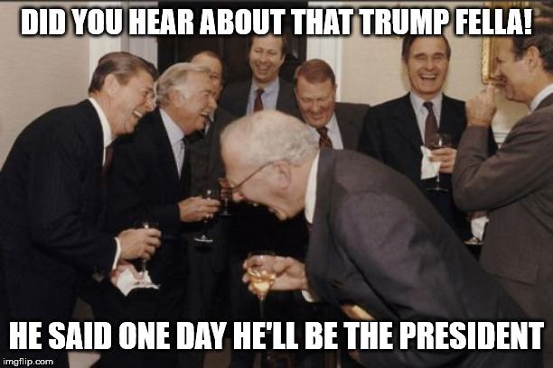 Laughing Men In Suits | DID YOU HEAR ABOUT THAT TRUMP FELLA! HE SAID ONE DAY HE'LL BE THE PRESIDENT | image tagged in memes,laughing men in suits,donald trump,trump,president,president trump | made w/ Imgflip meme maker