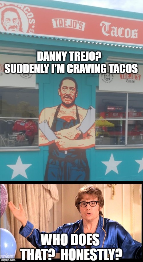 I know Tacos are always the answer but really? | DANNY TREJO?  SUDDENLY I'M CRAVING TACOS; WHO DOES THAT?  HONESTLY? | image tagged in austin powers honestly,danny trejo,tacos | made w/ Imgflip meme maker