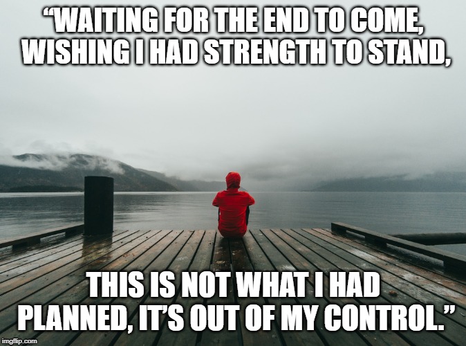 Waiting for the End... | “WAITING FOR THE END TO COME, WISHING I HAD STRENGTH TO STAND, THIS IS NOT WHAT I HAD PLANNED, IT’S OUT OF MY CONTROL.” | image tagged in waiting on pier,linkin park,quotes,music quotes,loneliness,depression | made w/ Imgflip meme maker