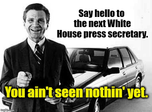 The ultimate press secretary | Say hello to the next White House press secretary. You ain't seen nothin' yet. | image tagged in new press secretary,trump | made w/ Imgflip meme maker