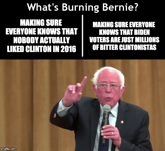 What's Burning Bernie | MAKING SURE EVERYONE KNOWS THAT NOBODY ACTUALLY LIKED CLINTON IN 2016; MAKING SURE EVERYONE KNOWS THAT BIDEN VOTERS ARE JUST MILLIONS OF BITTER CLINTONISTAS | image tagged in what's burning bernie | made w/ Imgflip meme maker