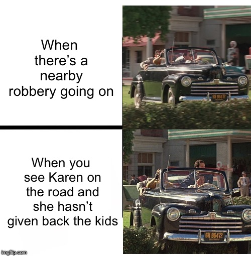 WHERE ARE THE KIDS KAREN? | When there’s a nearby robbery going on; When you see Karen on the road and she hasn’t given back the kids | image tagged in memes,blank starter pack,karen,bttf,biff tannen,road rage | made w/ Imgflip meme maker