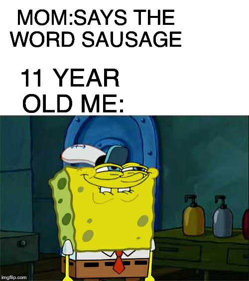 MOM:SAYS THE WORD SAUSAGE; 11 YEAR OLD ME: | image tagged in memes,dont you squidward | made w/ Imgflip meme maker