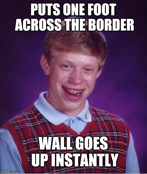 Bad Luck Brian Meme | PUTS ONE FOOT ACROSS THE BORDER; WALL GOES UP INSTANTLY | image tagged in memes,bad luck brian | made w/ Imgflip meme maker