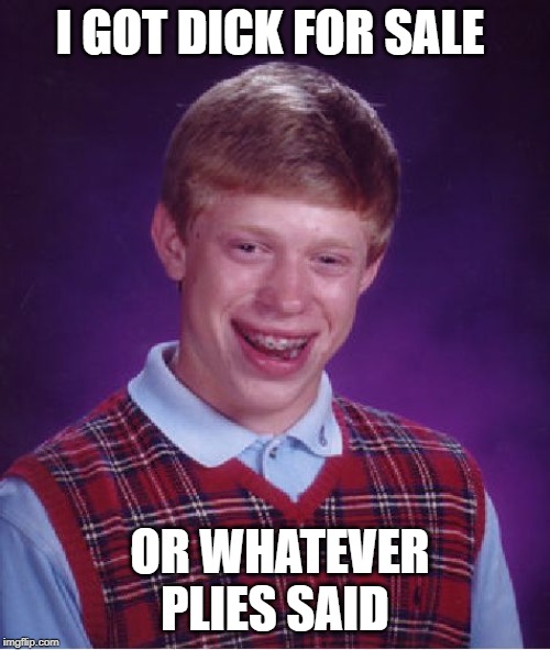 Bad Luck Brian | I GOT DICK FOR SALE; OR WHATEVER PLIES SAID | image tagged in memes,bad luck brian | made w/ Imgflip meme maker
