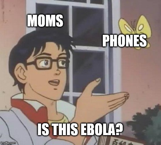 moms and phones | MOMS; PHONES; IS THIS EBOLA? | image tagged in memes,is this a pigeon | made w/ Imgflip meme maker