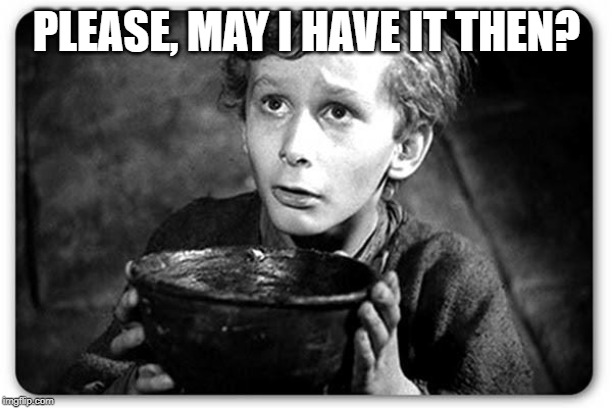 Beggar | PLEASE, MAY I HAVE IT THEN? | image tagged in beggar | made w/ Imgflip meme maker