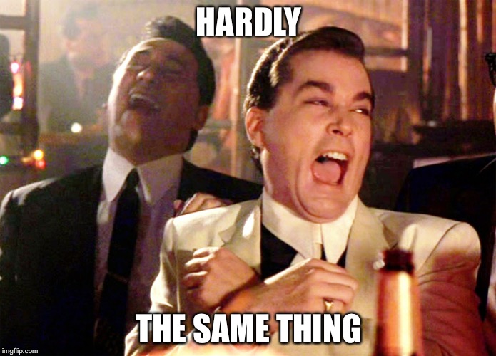 Good Fellas Hilarious Meme | HARDLY THE SAME THING | image tagged in memes,good fellas hilarious | made w/ Imgflip meme maker