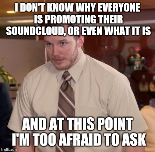 Afraid To Ask Andy Meme | I DON'T KNOW WHY EVERYONE IS PROMOTING THEIR SOUNDCLOUD, OR EVEN WHAT IT IS; AND AT THIS POINT I'M TOO AFRAID TO ASK | image tagged in memes,afraid to ask andy,AdviceAnimals | made w/ Imgflip meme maker