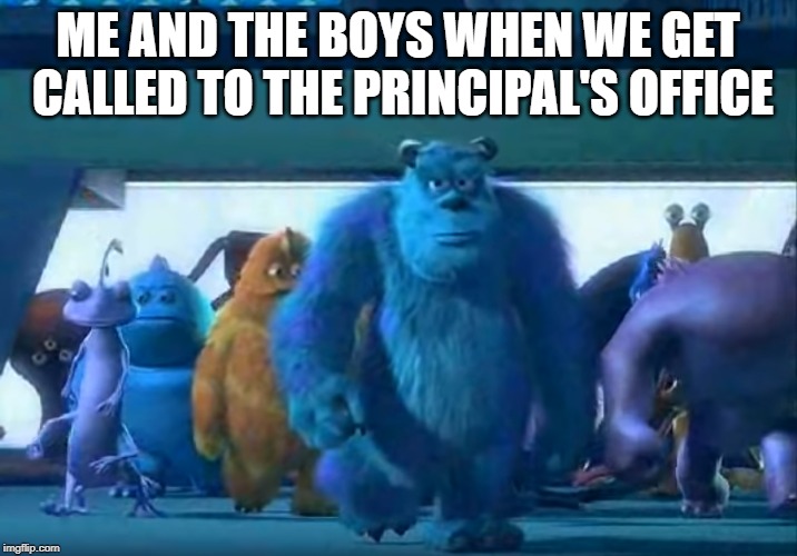 Me and the boys | ME AND THE BOYS WHEN WE GET CALLED TO THE PRINCIPAL'S OFFICE | image tagged in me and the boys | made w/ Imgflip meme maker