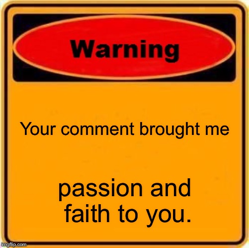 Warning Sign Meme | Your comment brought me passion and faith to you. | image tagged in memes,warning sign | made w/ Imgflip meme maker